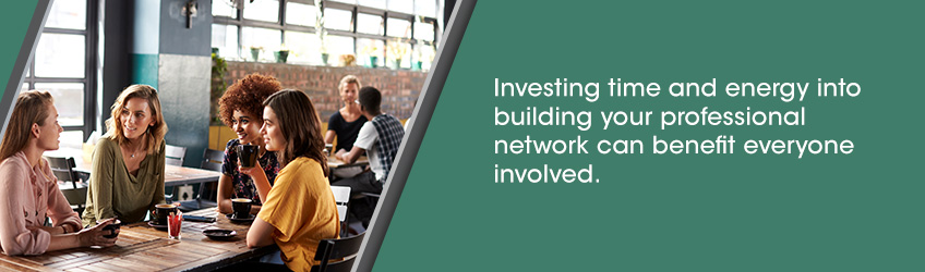 Investing time and energy into building your professional network can benefit everyone involved.